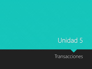 Unidad 5
Transacciones
 