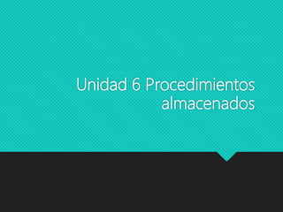 Unidad 6 Procedimientos
almacenados
 
