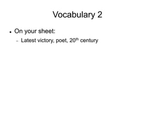 Vocabulary 2
 On your sheet:
 Latest victory, poet, 20th century
 