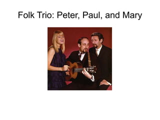 Folk Trio: Peter, Paul, and Mary
 