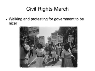 Civil Rights March
 Walking and protesting for government to be
nicer
 
