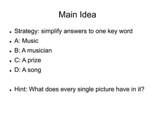 Main Idea
 Strategy: simplify answers to one key word
 A: Music
 B: A musician
 C: A prize
 D: A song
 Hint: What does every single picture have in it?
 