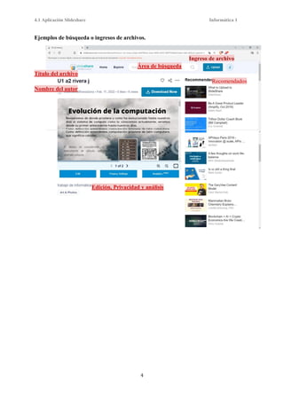 4.1 Aplicación Slideshare Informática 1
4
Ejemplos de búsqueda o ingresos de archivos.
Ingreso de archivo
Área de búsqueda
Título del archivo
Recomendados
Nombre del autor
Edición, Privacidad y análisis
 