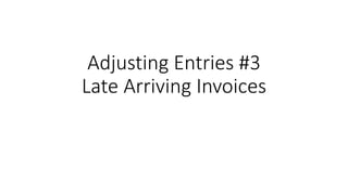 Adjusting Entries #3
Late Arriving Invoices
 