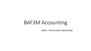 BAF3M Accounting
U4A3 – The 8 Column Work Sheet
 
