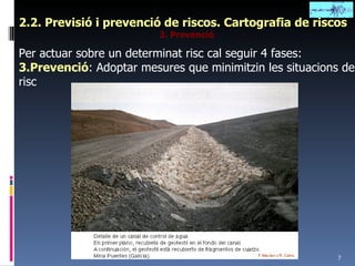 2.2. Previsió i prevenció de riscos. Cartografia de riscos 3. Prevenció Per actuar sobre un determinat risc cal seguir 4 fases: 3.Prevenció : Adoptar mesures que minimitzin les situacions de risc 