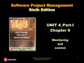 SPM (6e) monitoring and control© The
McGraw-Hill Companies, 2017
1
Software Project Management
Sixth Edition
UNIT 4_Part-I
Chapter 9
Monitoring
and
control
 