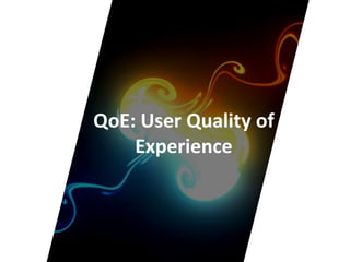 QoE: User Quality of
Experience
 