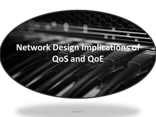 Network Design Implications of
QoS and QoE
Mustufa Sir
 