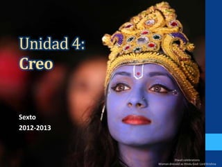 Unidad 4:
Creo


Sexto
2012-2013



                      Diwali celebrations
            Woman dressed as Hindu God: Lord Krishna
 