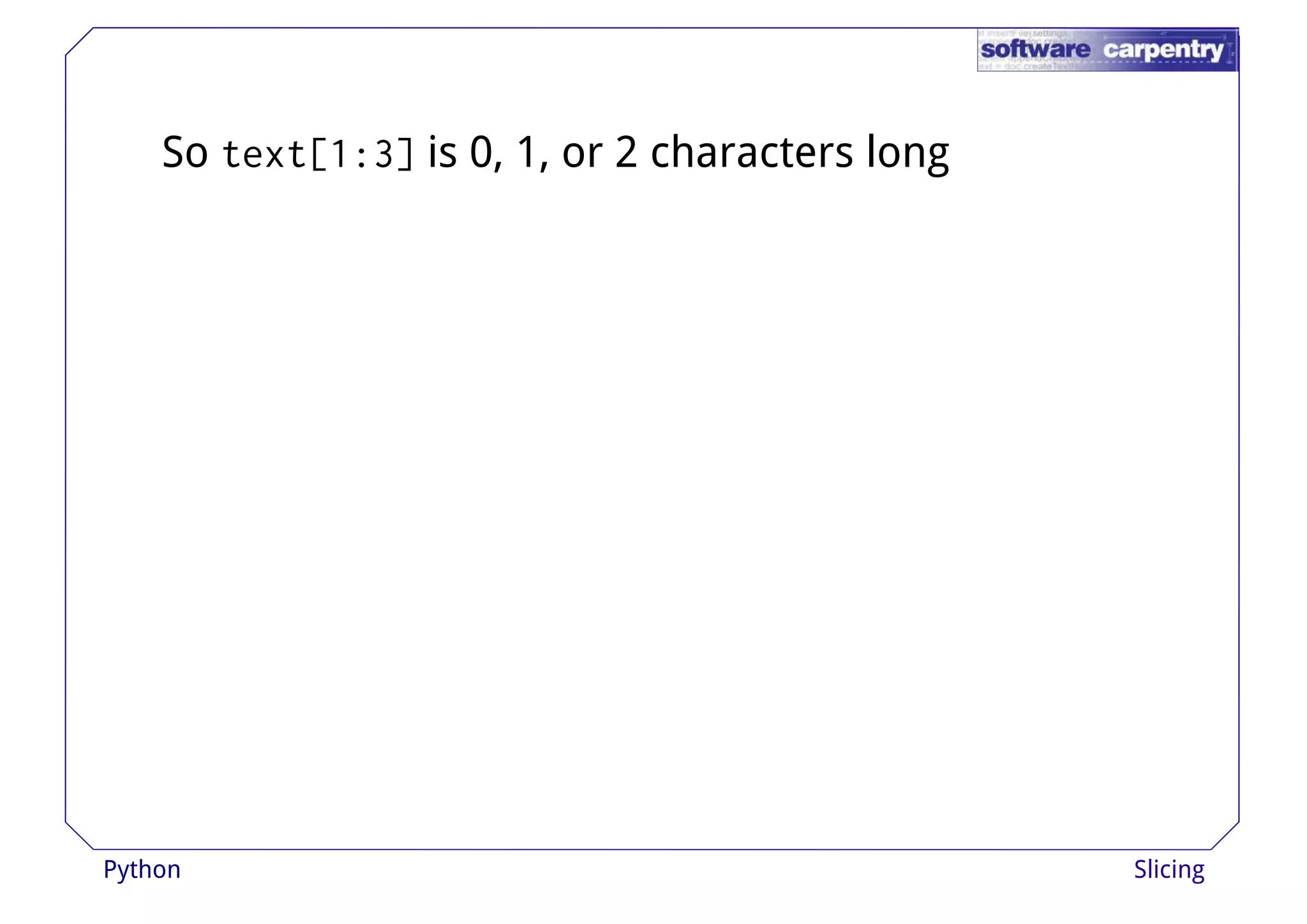 So text[1:3] is 0, 1, or 2 characters long 
Python Slicing 
 