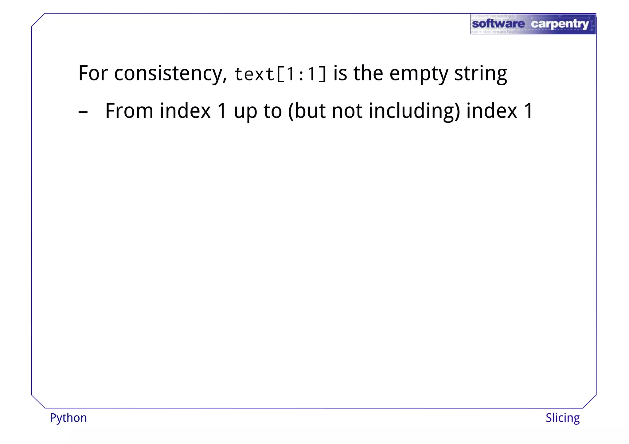 For consistency, text[1:1] is the empty string 
– From index 1 up to (but not including) index 1 
Python Slicing 
 