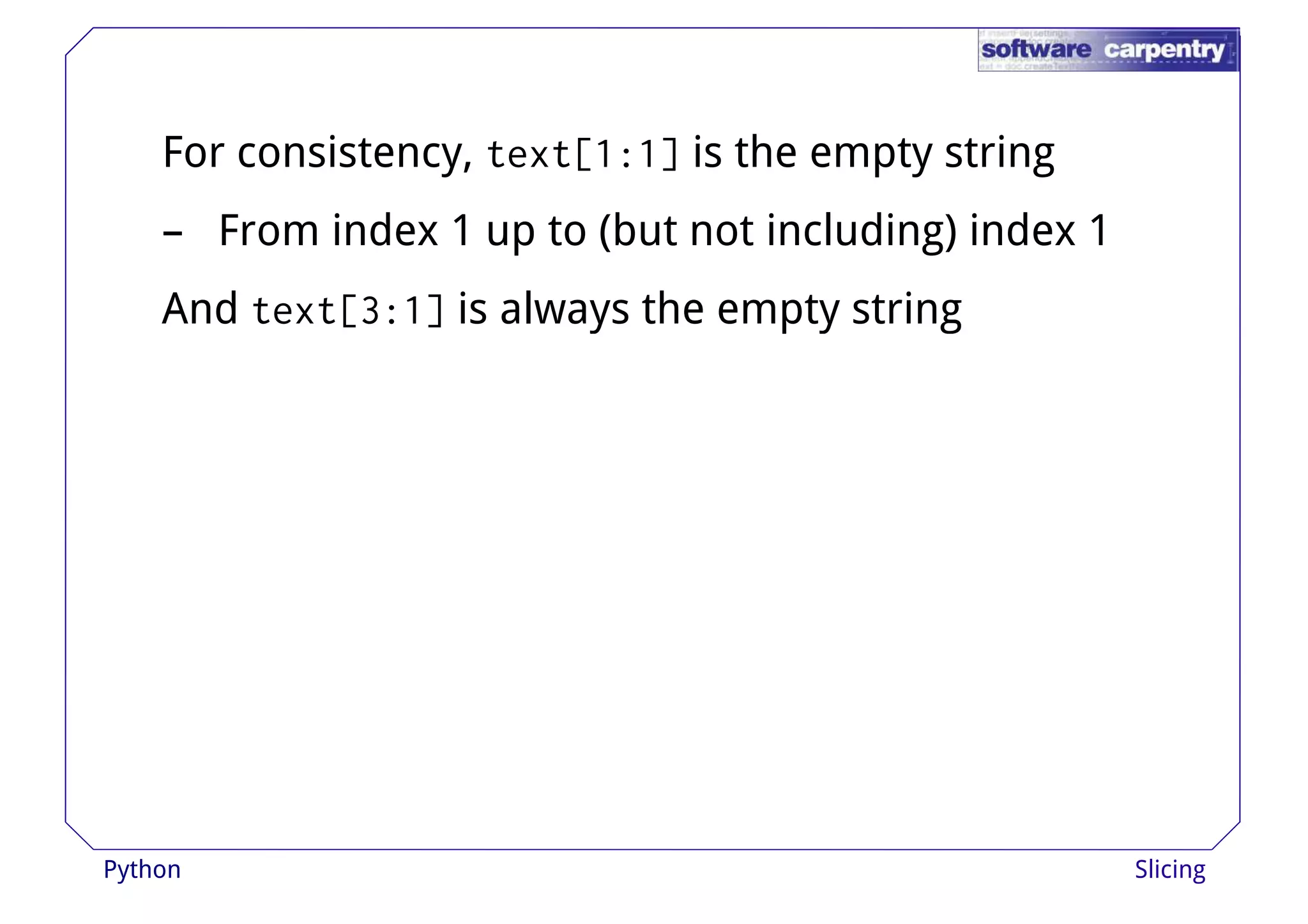For consistency, text[1:1] is the empty string 
– From index 1 up to (but not including) index 1 
And text[3:1] is always tthhee eemmppttyy ssttrriinngg 
Python Slicing 
 