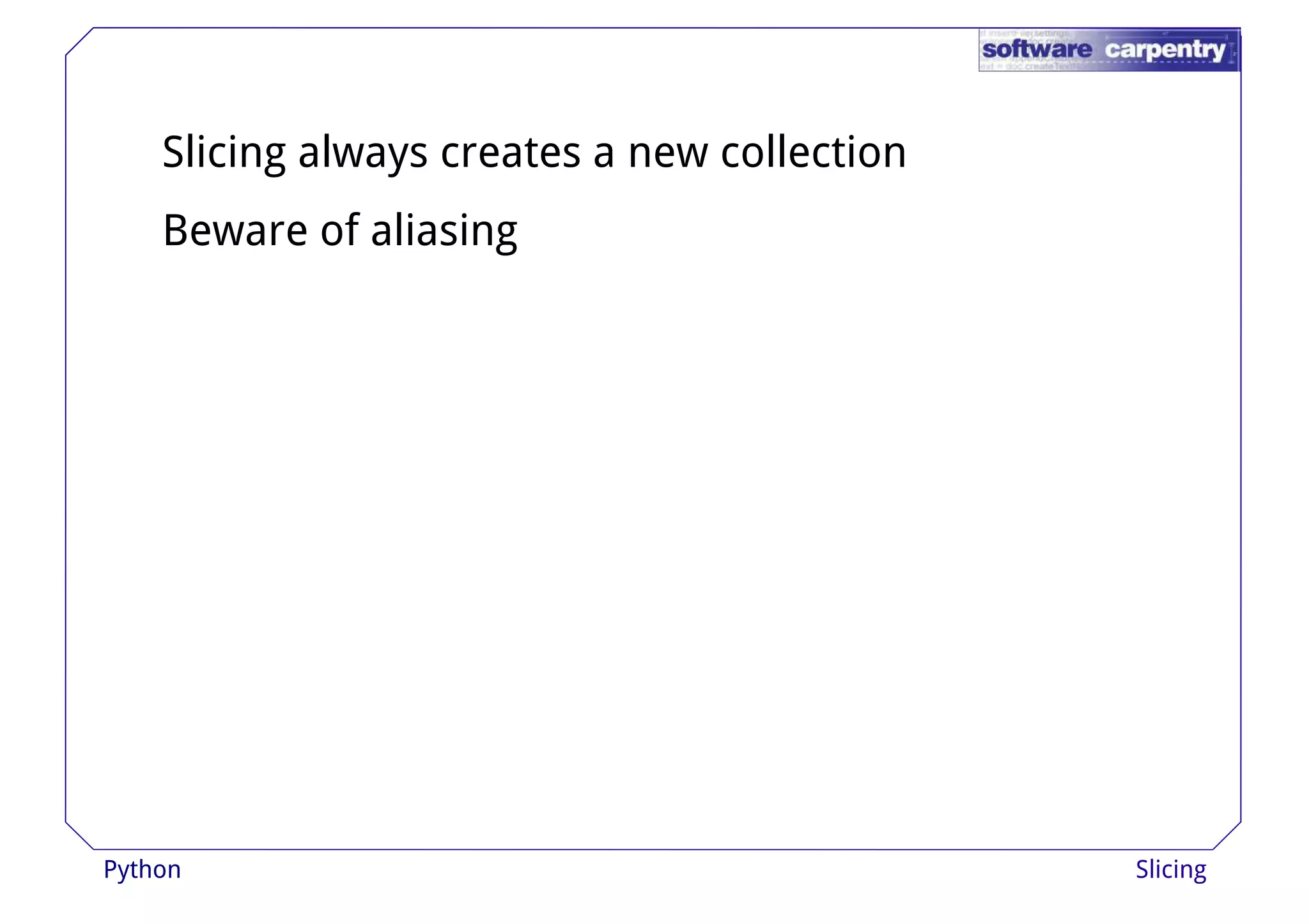 Slicing always creates a new collection 
Beware of aliasing 
Python Slicing 
 
