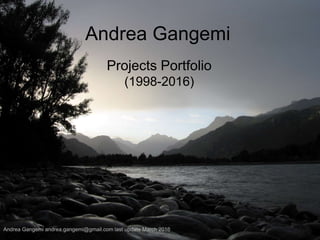 Andrea Gangemi
Projects Portfolio
(1998-2016)
Andrea Gangemi andrea.gangemi@gmail.com last update March 2016
 