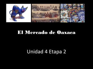 El Mercado de Oaxaca


   Unidad 4 Etapa 2
 