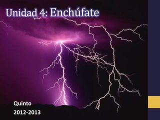 Unidad 4: Enchúfate




 Quinto
 2012-2013
 