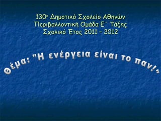 130130οο
Δημοτικό Σχολείο ΑθηνώνΔημοτικό Σχολείο Αθηνών
Περιβαλλοντική Ομάδα Ε΄ ΤάξηςΠεριβαλλοντική Ομάδα Ε΄ Τάξης
Σχολικό Έτος 2011 – 2012Σχολικό Έτος 2011 – 2012
 