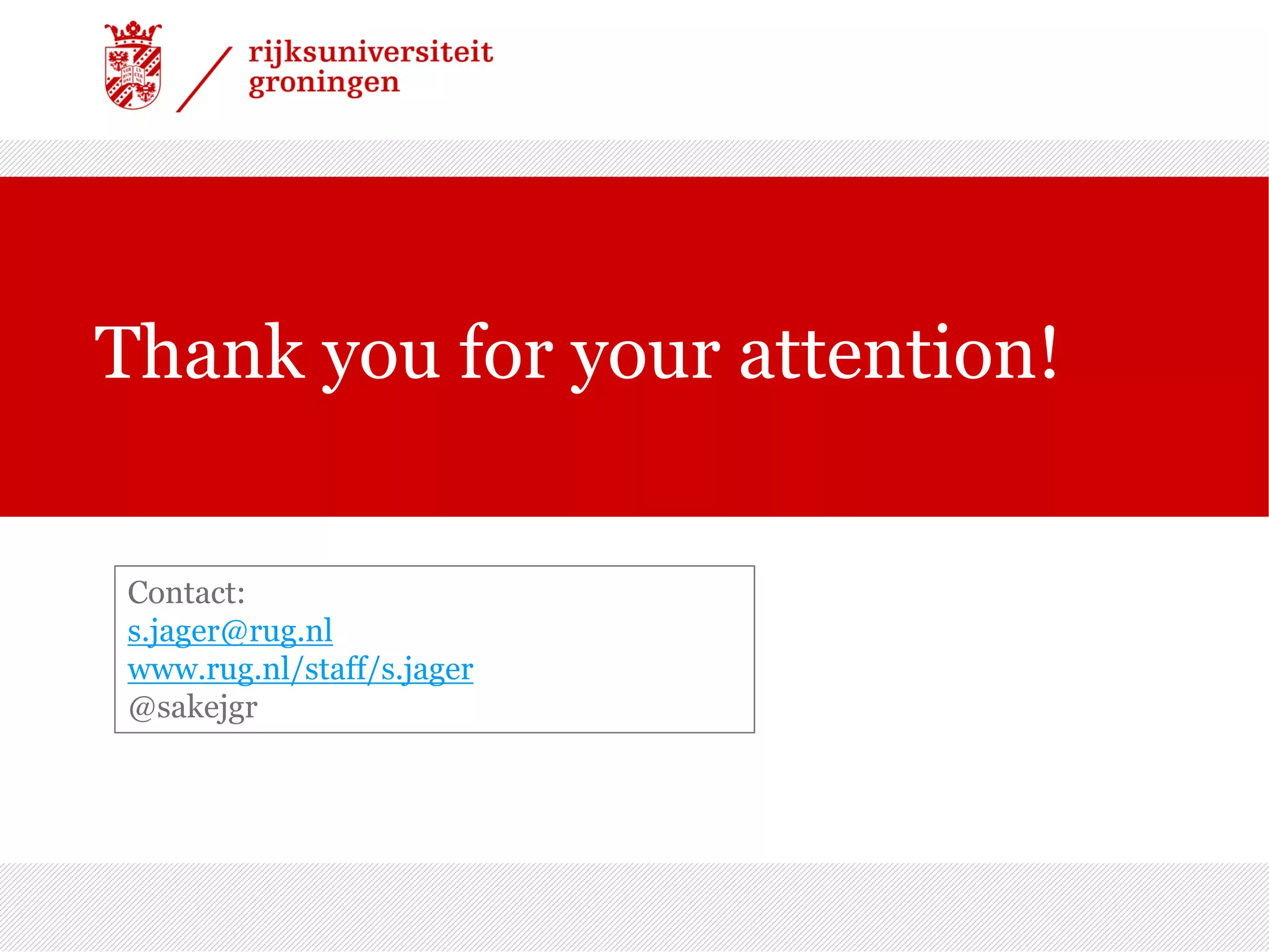 Thank you for your attention!
Contact:
s.jager@rug.nl
www.rug.nl/staff/s.jager
@sakejgr
 