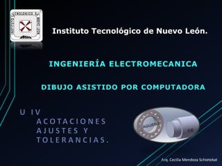 Arq. Cecilia Mendoza Schietekat
Instituto Tecnológico de Nuevo León.
INGENIERÍA ELECTROMECANICA
DIBUJO ASISTIDO POR COMPUTADORA
 