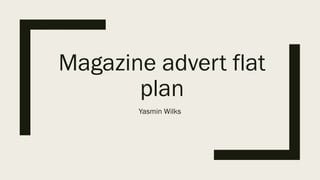 Magazine advert flat
plan
Yasmin Wilks
 