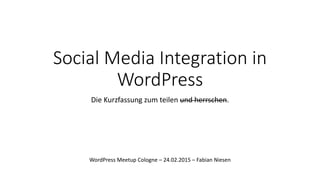 Social Media Integration in
WordPress
Die Kurzfassung zum teilen und herrschen.
WordPress Meetup Cologne – 24.02.2015 – Fabian Niesen
 