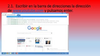 2.1. Escribir en la barra de direcciones la dirección
de www.youtube.com y pulsamos enter.
 