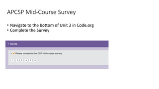 APCSP Mid-Course Survey
• Navigate to the bottom of Unit 3 in Code.org
• Complete the Survey
 