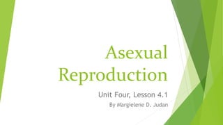 Asexual
Reproduction
Unit Four, Lesson 4.1
By Margielene D. Judan
 