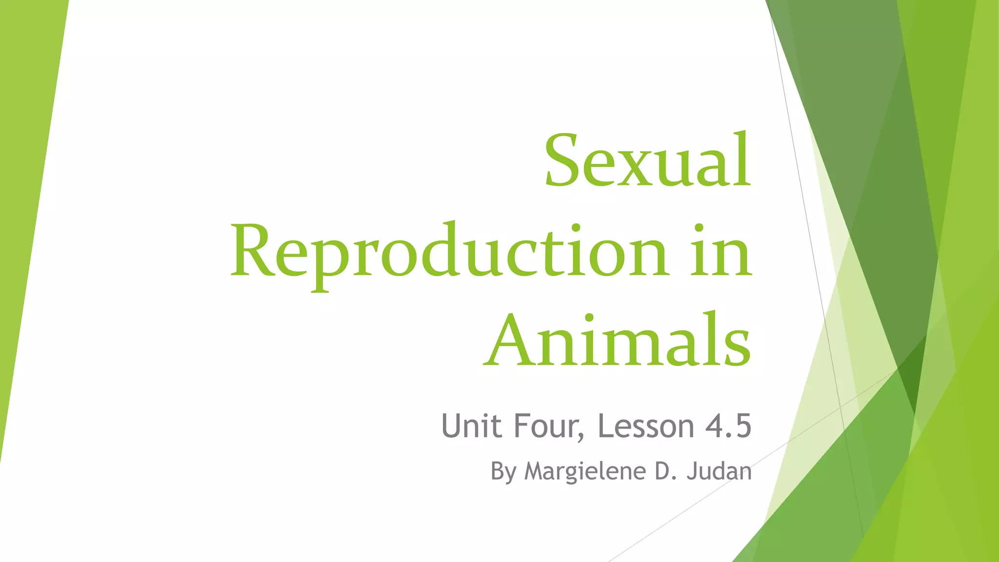 Sexual
Reproduction in
Animals
Unit Four, Lesson 4.5
By Margielene D. Judan
 
