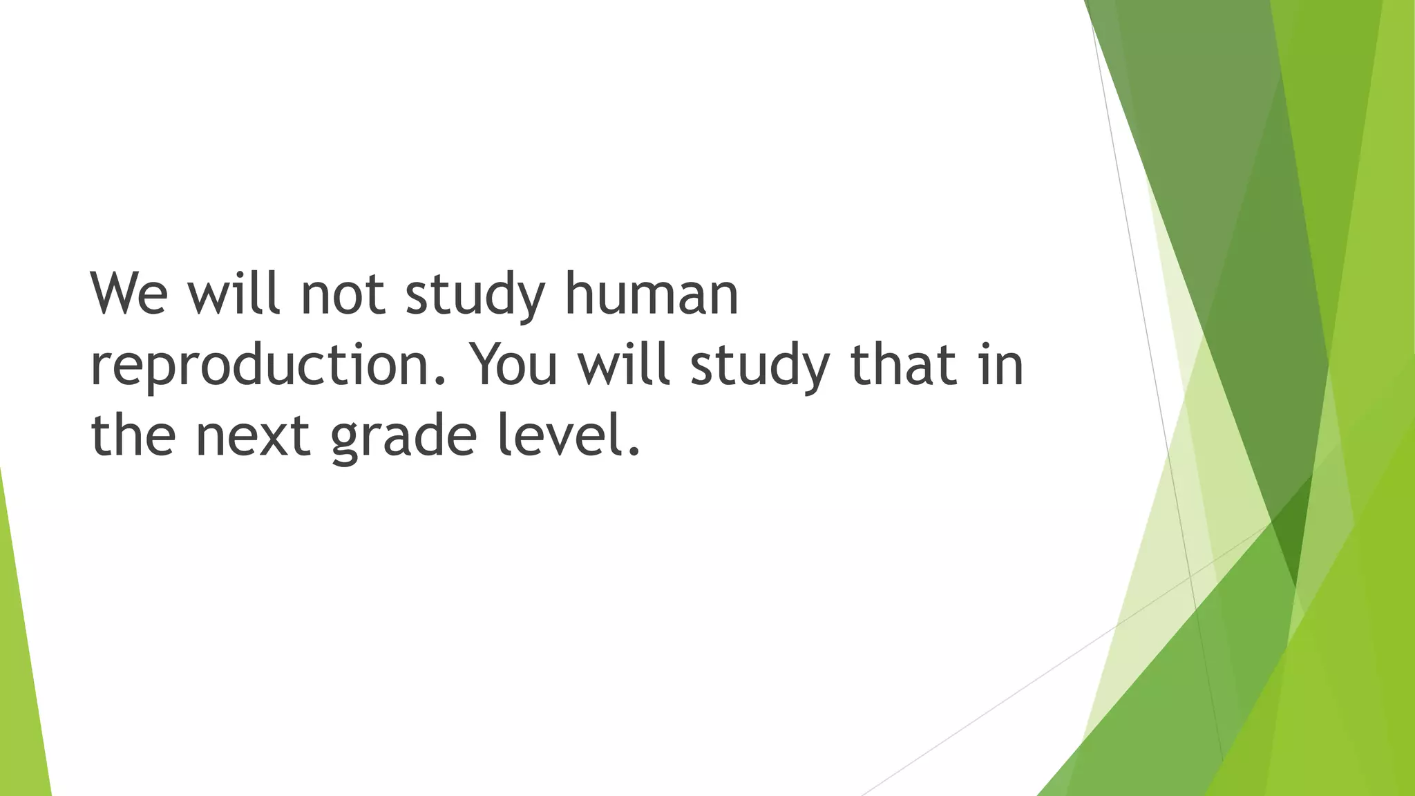 We will not study human
reproduction. You will study that in
the next grade level.
 