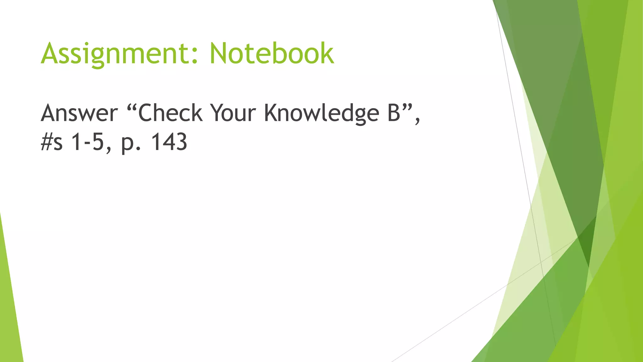 Assignment: Notebook
Answer “Check Your Knowledge B”,
#s 1-5, p. 143
 