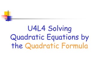 U4L4 Solving
Quadratic Equations by
the Quadratic Formula
 