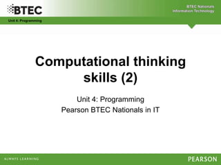 Unit 4: Programming
Computational thinking
skills (2)
Unit 4: Programming
Pearson BTEC Nationals in IT
 
