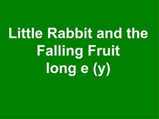 Little Rabbit and the Falling Fruit long e (y) 