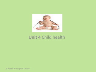 Unit 4 Child health
© Hodder & Stoughton Limited
 