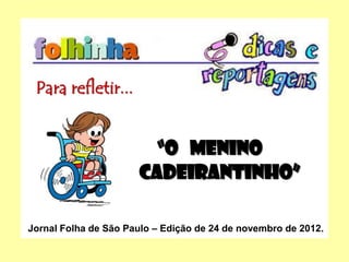 Para refletir...
“O menino
cadeirantinho”
Jornal Folha de São Paulo – Edição de 24 de novembro de 2012.
 
