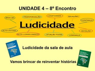 UNIDADE 4 – 8º Encontro
Ludicidade da sala de aula
Vamos brincar de reinventar histórias
 