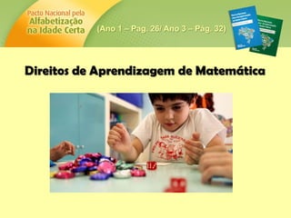 Direitos de Aprendizagem de Matemática
(Ano 1 – Pag. 26/ Ano 3 – Pág. 32)
 