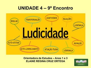UNIDADE 4 – 9º Encontro
Orientadora de Estudos – Anos 1 e 3
ELAINE REGINA CRUZ ORTEGA
 