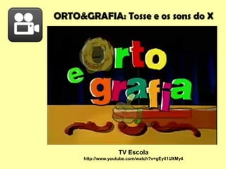 ORTO&GRAFIA: Tosse e os sons do X
TV Escola
http://www.youtube.com/watch?v=gEyil1UXMy4
 