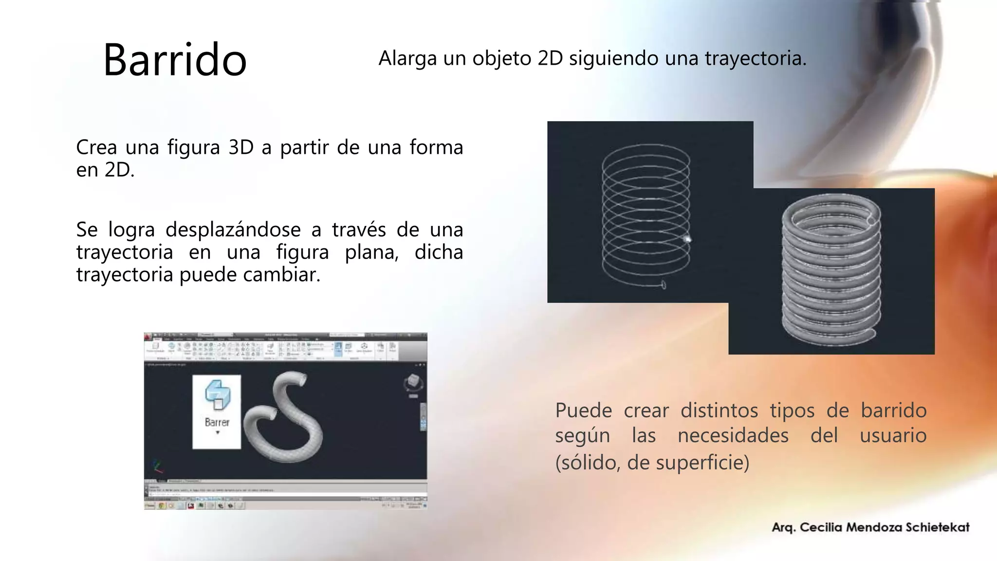 Barrido
Crea una figura 3D a partir de una forma
en 2D.
Se logra desplazándose a través de una
trayectoria en una figura plana, dicha
trayectoria puede cambiar.
Puede crear distintos tipos de barrido
según las necesidades del usuario
(sólido, de superficie)
Alarga un objeto 2D siguiendo una trayectoria.
 