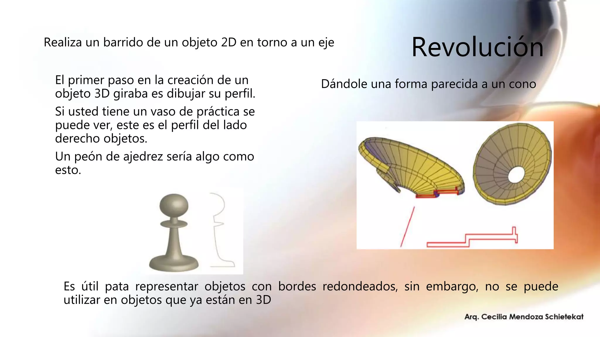 Revolución
Es útil pata representar objetos con bordes redondeados, sin embargo, no se puede
utilizar en objetos que ya están en 3D
Dándole una forma parecida a un cono
Realiza un barrido de un objeto 2D en torno a un eje
El primer paso en la creación de un
objeto 3D giraba es dibujar su perfil.
Si usted tiene un vaso de práctica se
puede ver, este es el perfil del lado
derecho objetos.
Un peón de ajedrez sería algo como
esto.
 