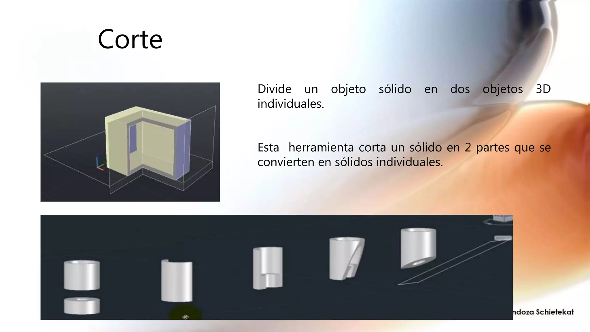 Corte
Esta herramienta corta un sólido en 2 partes que se
convierten en sólidos individuales.
Divide un objeto sólido en dos objetos 3D
individuales.
 