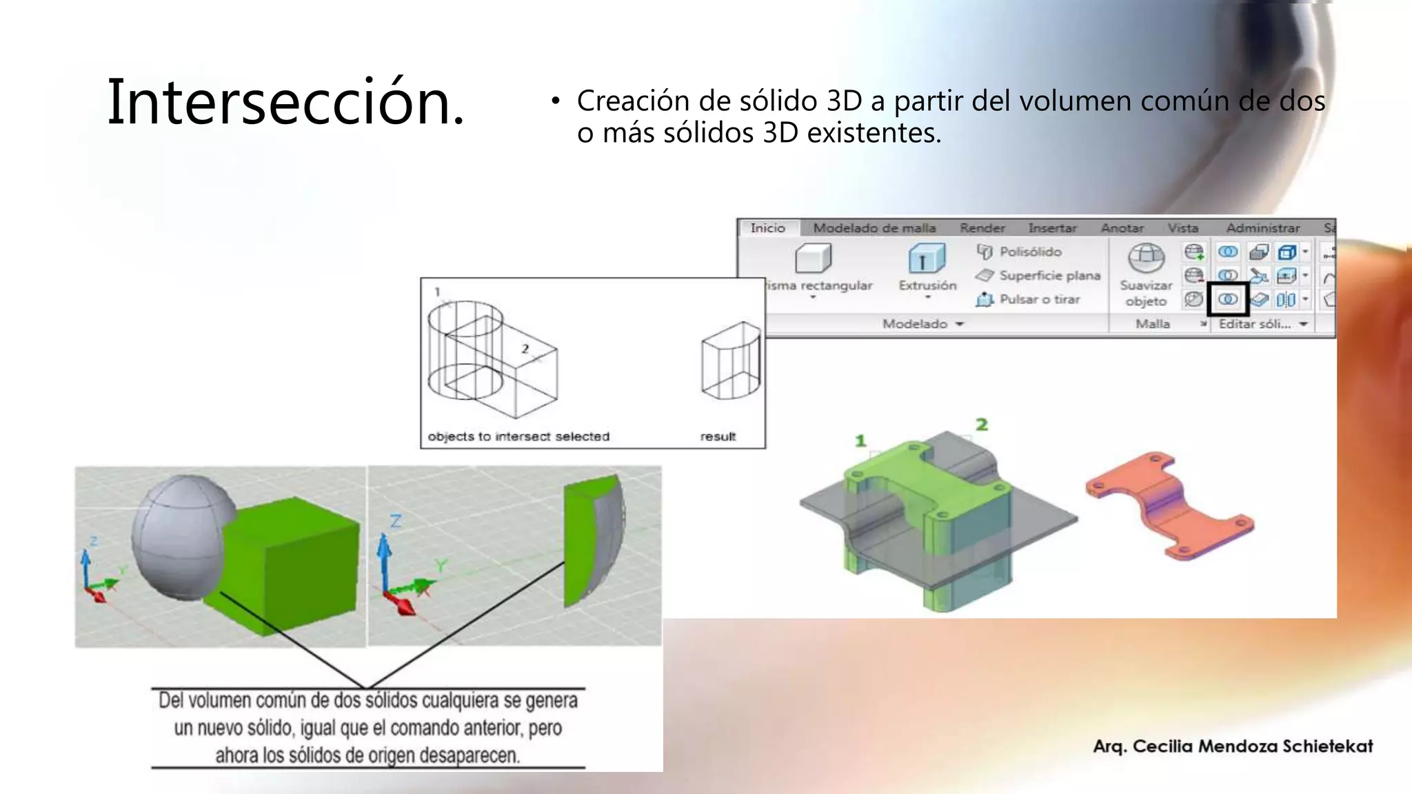 Intersección. • Creación de sólido 3D a partir del volumen común de dos
o más sólidos 3D existentes.
 