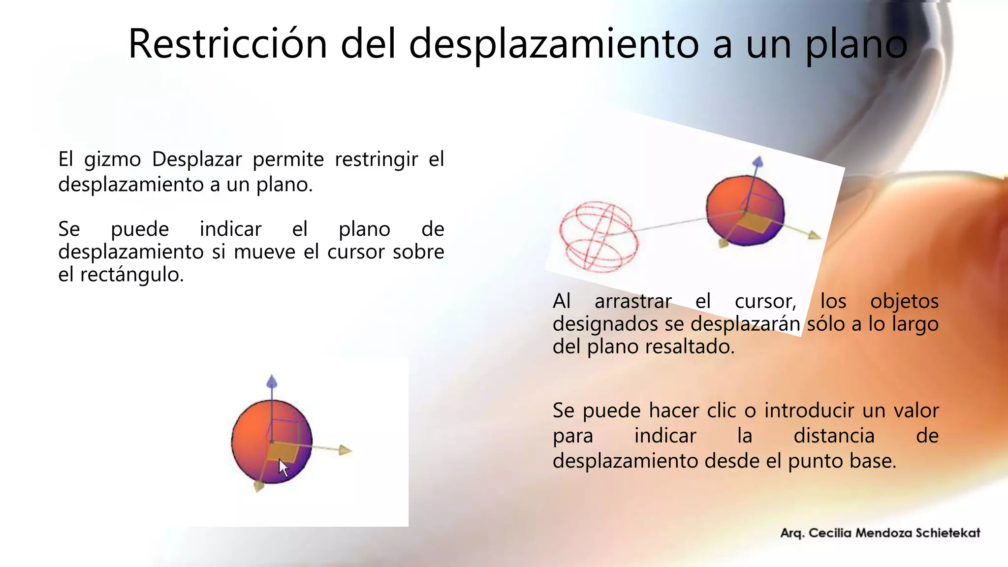 Restricción del desplazamiento a un plano
Se puede indicar el plano de
desplazamiento si mueve el cursor sobre
el rectángulo.
El gizmo Desplazar permite restringir el
desplazamiento a un plano.
Al arrastrar el cursor, los objetos
designados se desplazarán sólo a lo largo
del plano resaltado.
Se puede hacer clic o introducir un valor
para indicar la distancia de
desplazamiento desde el punto base.
 
