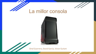 La millor consola
Oriol Guerrero, David García, Víctor Guitart
 