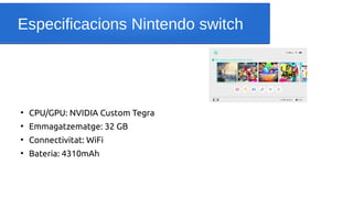 Especificacions Nintendo switch
●
CPU/GPU: NVIDIA Custom Tegra
●
Emmagatzematge: 32 GB
●
Connectivitat: WiFi
●
Bateria: 4310mAh
 