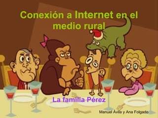 Conexión a  Internet  en el medio rural La familia Pérez Manuel Ávila y Ana Folgado 