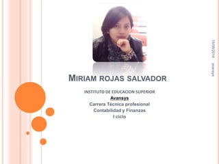 MIRIAM ROJAS SALVADOR 
INSTITUTO DE EDUCACION SUPERIOR 
Avansys 
Carrera Técnica profesional 
Contabilidad y Finanzas 
I ciclo 
15/08/2014 avansys 
 